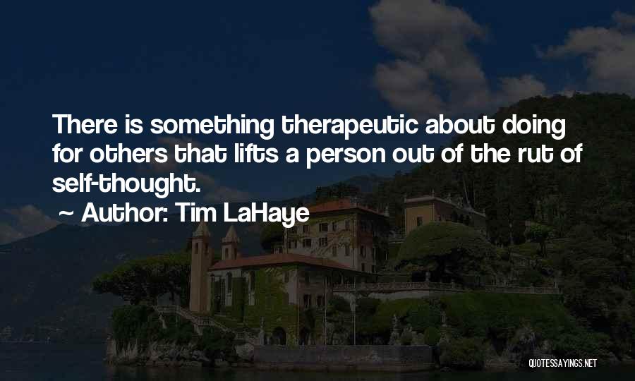 Tim LaHaye Quotes: There Is Something Therapeutic About Doing For Others That Lifts A Person Out Of The Rut Of Self-thought.