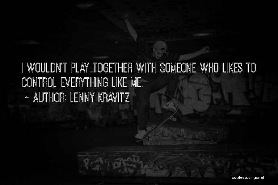 Lenny Kravitz Quotes: I Wouldn't Play Together With Someone Who Likes To Control Everything Like Me.