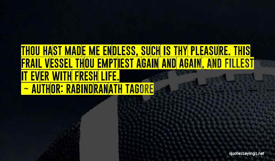 Rabindranath Tagore Quotes: Thou Hast Made Me Endless, Such Is Thy Pleasure. This Frail Vessel Thou Emptiest Again And Again, And Fillest It