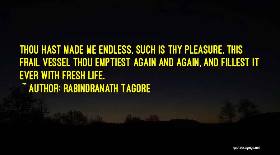 Rabindranath Tagore Quotes: Thou Hast Made Me Endless, Such Is Thy Pleasure. This Frail Vessel Thou Emptiest Again And Again, And Fillest It