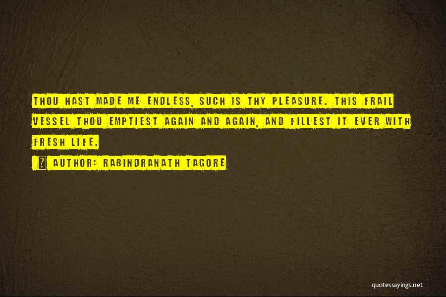 Rabindranath Tagore Quotes: Thou Hast Made Me Endless, Such Is Thy Pleasure. This Frail Vessel Thou Emptiest Again And Again, And Fillest It
