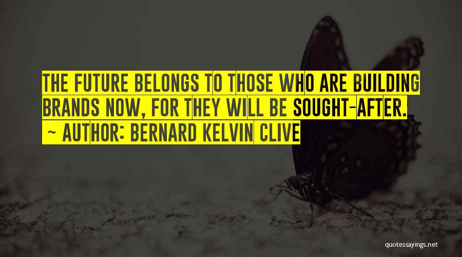 Bernard Kelvin Clive Quotes: The Future Belongs To Those Who Are Building Brands Now, For They Will Be Sought-after.