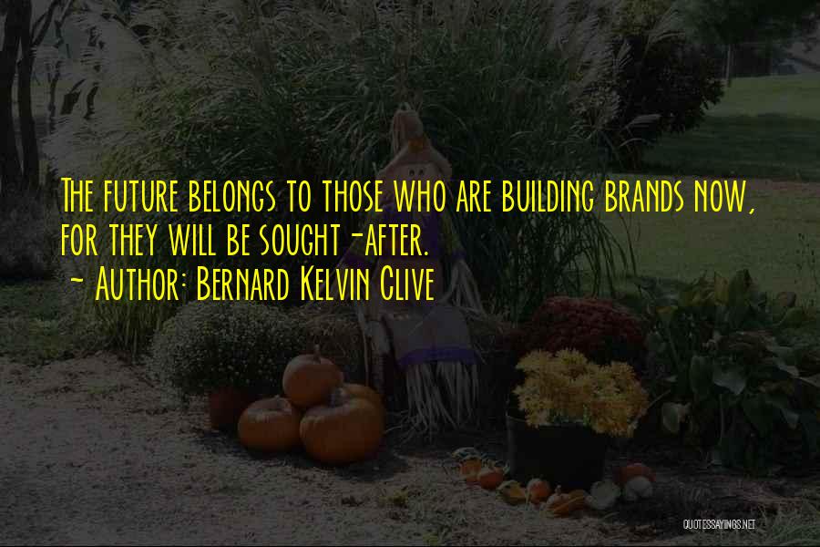 Bernard Kelvin Clive Quotes: The Future Belongs To Those Who Are Building Brands Now, For They Will Be Sought-after.