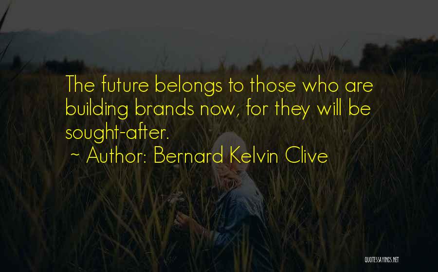 Bernard Kelvin Clive Quotes: The Future Belongs To Those Who Are Building Brands Now, For They Will Be Sought-after.