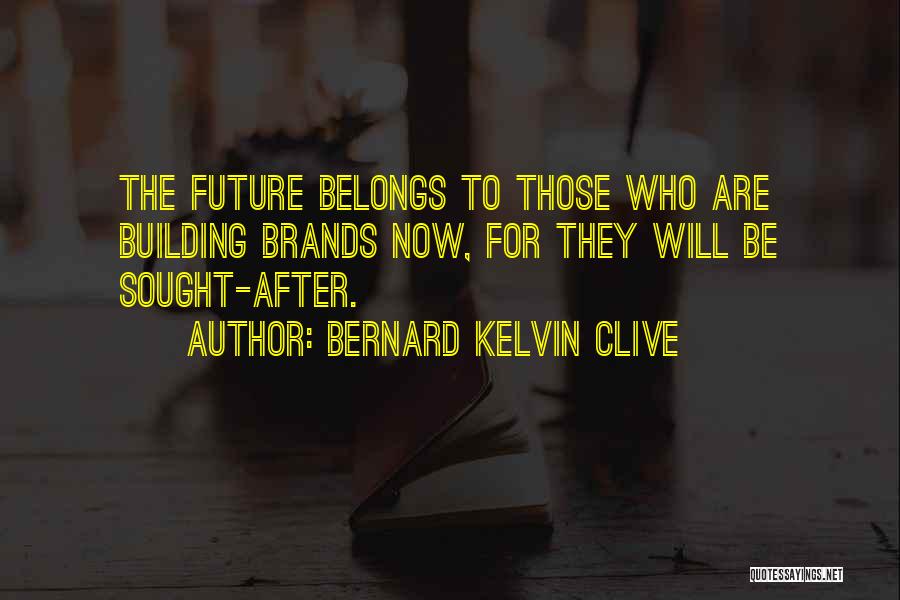 Bernard Kelvin Clive Quotes: The Future Belongs To Those Who Are Building Brands Now, For They Will Be Sought-after.