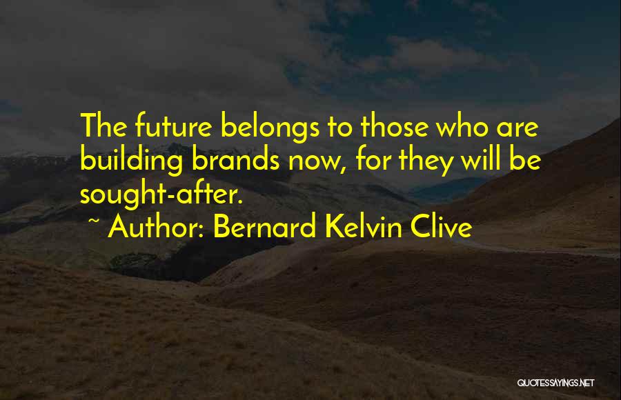 Bernard Kelvin Clive Quotes: The Future Belongs To Those Who Are Building Brands Now, For They Will Be Sought-after.