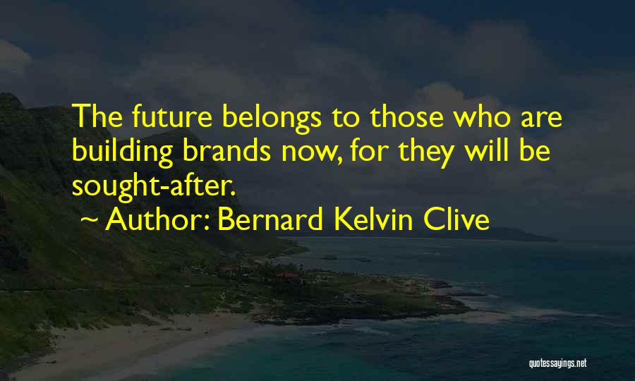 Bernard Kelvin Clive Quotes: The Future Belongs To Those Who Are Building Brands Now, For They Will Be Sought-after.