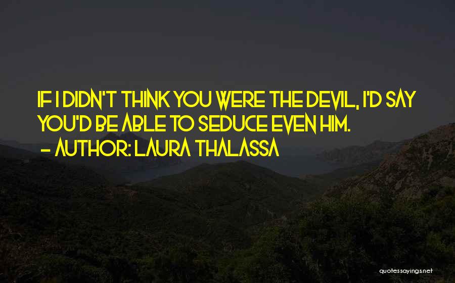 Laura Thalassa Quotes: If I Didn't Think You Were The Devil, I'd Say You'd Be Able To Seduce Even Him.