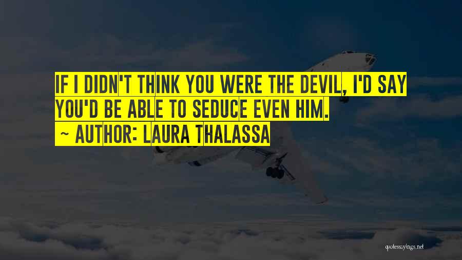 Laura Thalassa Quotes: If I Didn't Think You Were The Devil, I'd Say You'd Be Able To Seduce Even Him.