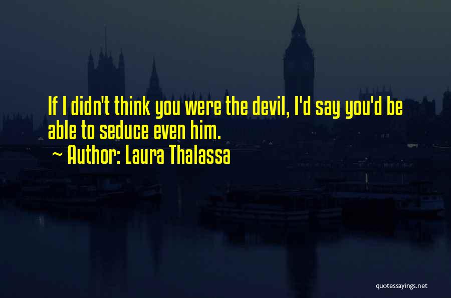 Laura Thalassa Quotes: If I Didn't Think You Were The Devil, I'd Say You'd Be Able To Seduce Even Him.