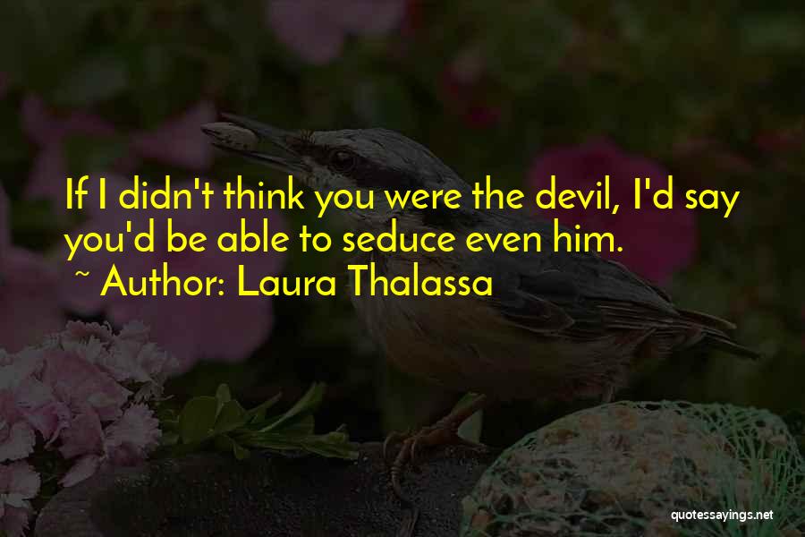 Laura Thalassa Quotes: If I Didn't Think You Were The Devil, I'd Say You'd Be Able To Seduce Even Him.