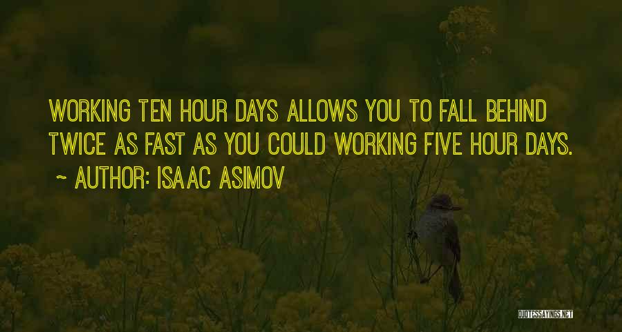 Isaac Asimov Quotes: Working Ten Hour Days Allows You To Fall Behind Twice As Fast As You Could Working Five Hour Days.