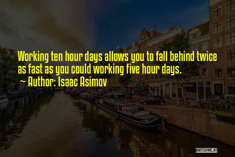 Isaac Asimov Quotes: Working Ten Hour Days Allows You To Fall Behind Twice As Fast As You Could Working Five Hour Days.