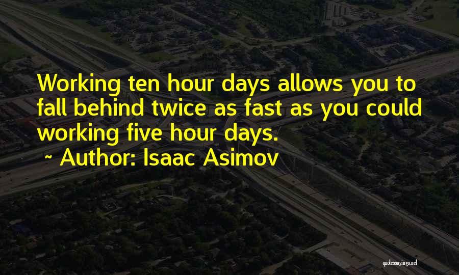 Isaac Asimov Quotes: Working Ten Hour Days Allows You To Fall Behind Twice As Fast As You Could Working Five Hour Days.