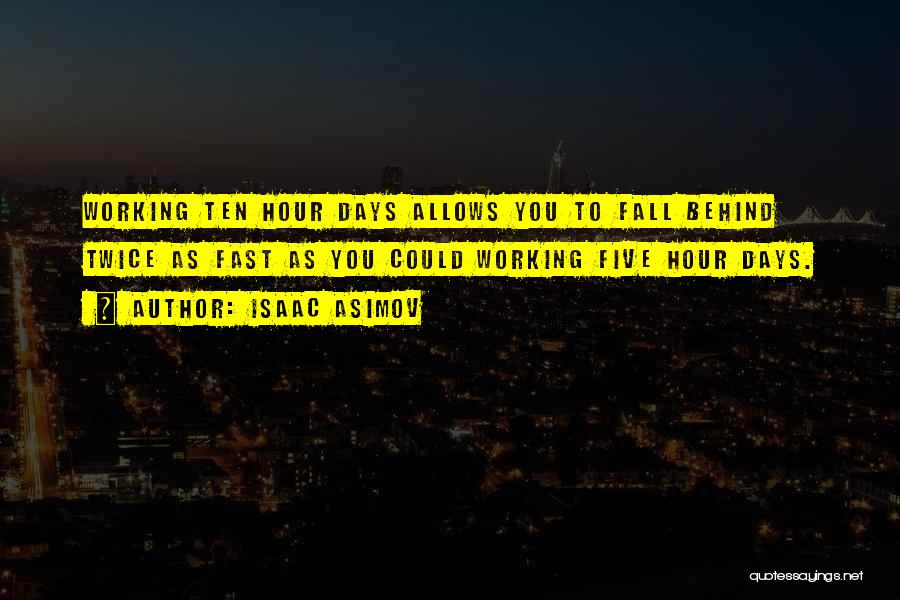 Isaac Asimov Quotes: Working Ten Hour Days Allows You To Fall Behind Twice As Fast As You Could Working Five Hour Days.