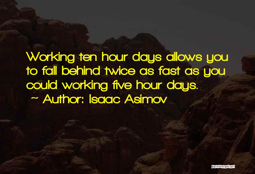 Isaac Asimov Quotes: Working Ten Hour Days Allows You To Fall Behind Twice As Fast As You Could Working Five Hour Days.