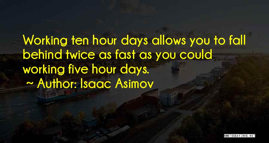 Isaac Asimov Quotes: Working Ten Hour Days Allows You To Fall Behind Twice As Fast As You Could Working Five Hour Days.