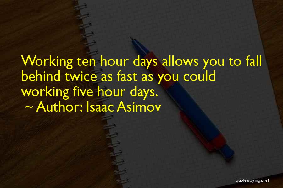 Isaac Asimov Quotes: Working Ten Hour Days Allows You To Fall Behind Twice As Fast As You Could Working Five Hour Days.