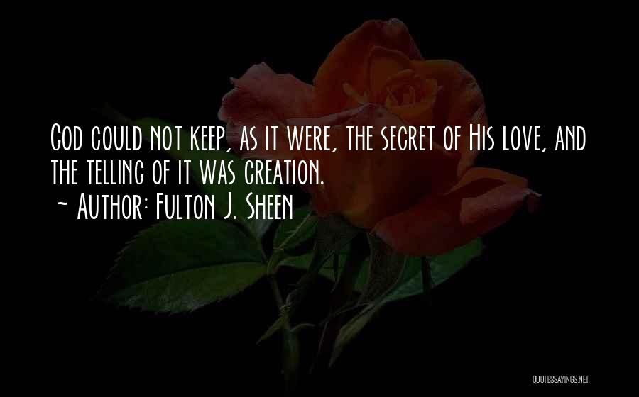 Fulton J. Sheen Quotes: God Could Not Keep, As It Were, The Secret Of His Love, And The Telling Of It Was Creation.
