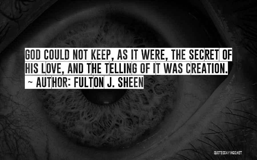 Fulton J. Sheen Quotes: God Could Not Keep, As It Were, The Secret Of His Love, And The Telling Of It Was Creation.