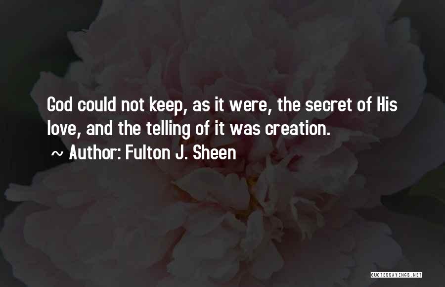 Fulton J. Sheen Quotes: God Could Not Keep, As It Were, The Secret Of His Love, And The Telling Of It Was Creation.