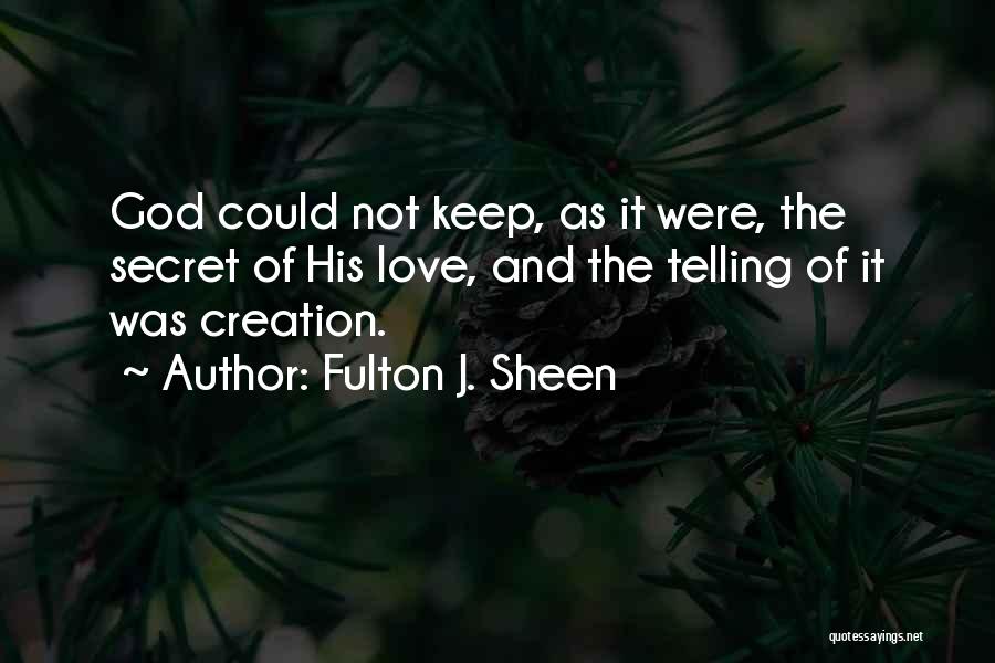 Fulton J. Sheen Quotes: God Could Not Keep, As It Were, The Secret Of His Love, And The Telling Of It Was Creation.