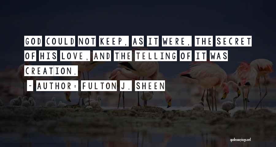 Fulton J. Sheen Quotes: God Could Not Keep, As It Were, The Secret Of His Love, And The Telling Of It Was Creation.
