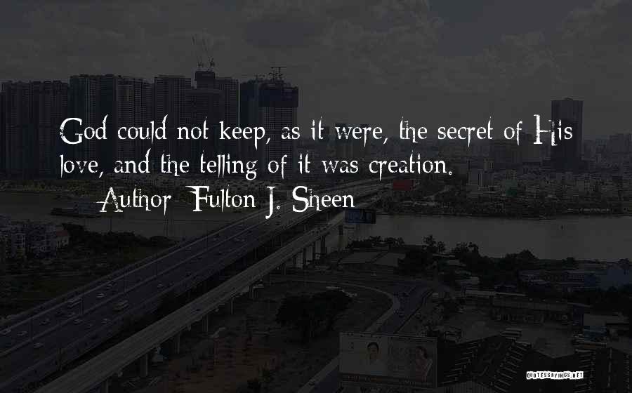 Fulton J. Sheen Quotes: God Could Not Keep, As It Were, The Secret Of His Love, And The Telling Of It Was Creation.