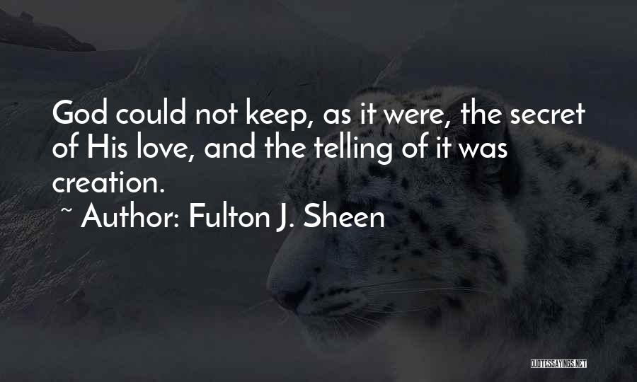 Fulton J. Sheen Quotes: God Could Not Keep, As It Were, The Secret Of His Love, And The Telling Of It Was Creation.