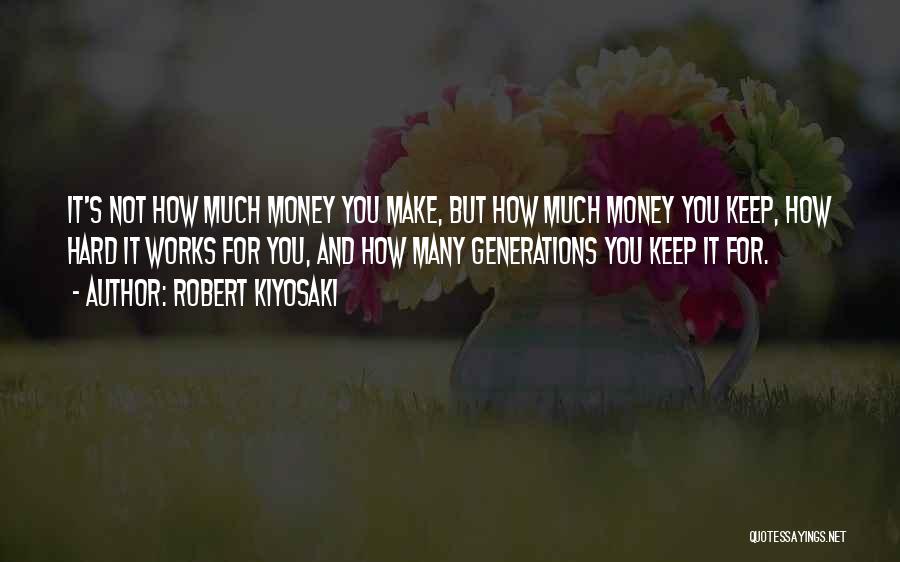 Robert Kiyosaki Quotes: It's Not How Much Money You Make, But How Much Money You Keep, How Hard It Works For You, And