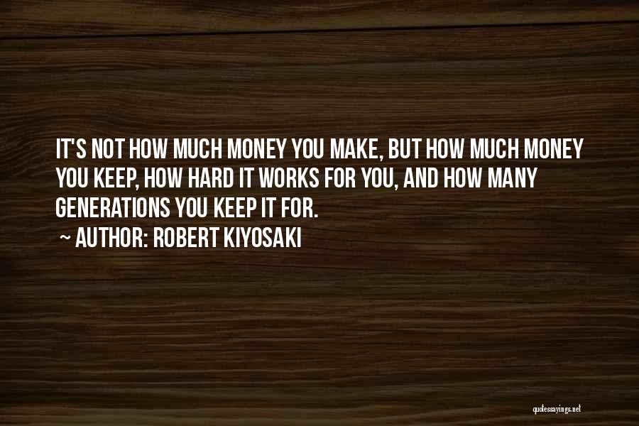 Robert Kiyosaki Quotes: It's Not How Much Money You Make, But How Much Money You Keep, How Hard It Works For You, And