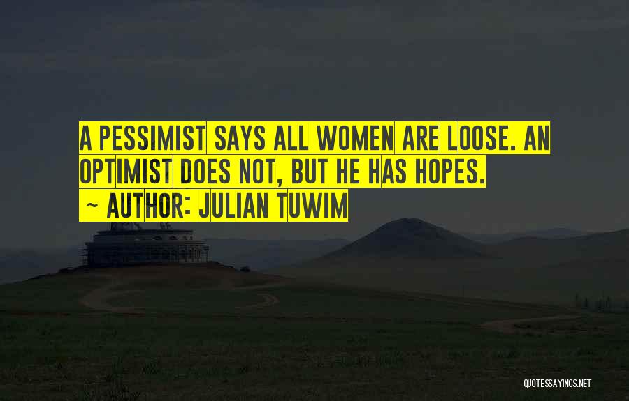 Julian Tuwim Quotes: A Pessimist Says All Women Are Loose. An Optimist Does Not, But He Has Hopes.