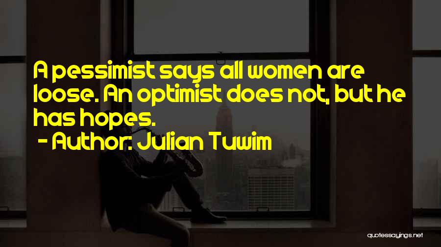 Julian Tuwim Quotes: A Pessimist Says All Women Are Loose. An Optimist Does Not, But He Has Hopes.