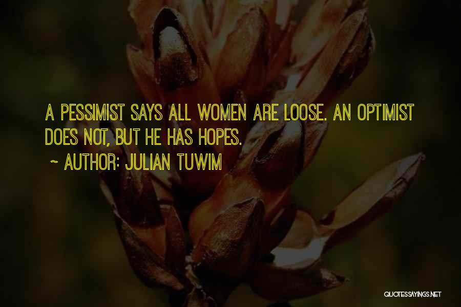 Julian Tuwim Quotes: A Pessimist Says All Women Are Loose. An Optimist Does Not, But He Has Hopes.