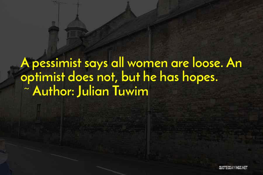 Julian Tuwim Quotes: A Pessimist Says All Women Are Loose. An Optimist Does Not, But He Has Hopes.