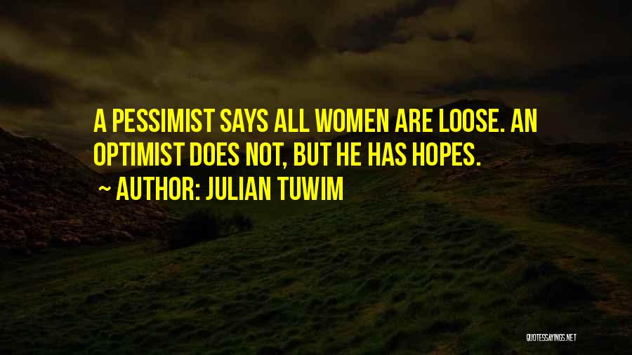 Julian Tuwim Quotes: A Pessimist Says All Women Are Loose. An Optimist Does Not, But He Has Hopes.