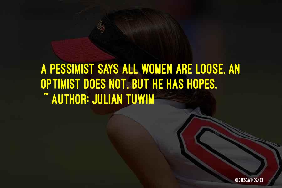 Julian Tuwim Quotes: A Pessimist Says All Women Are Loose. An Optimist Does Not, But He Has Hopes.