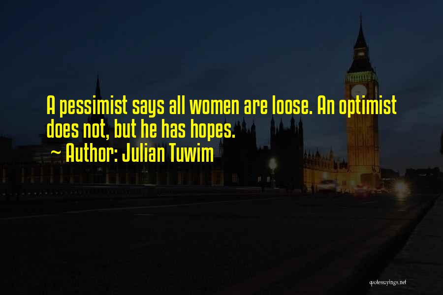 Julian Tuwim Quotes: A Pessimist Says All Women Are Loose. An Optimist Does Not, But He Has Hopes.