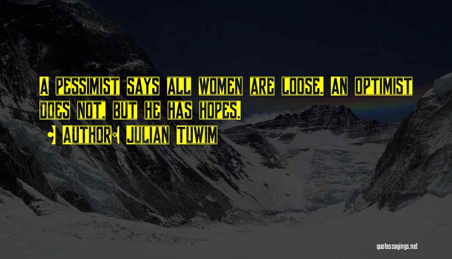 Julian Tuwim Quotes: A Pessimist Says All Women Are Loose. An Optimist Does Not, But He Has Hopes.