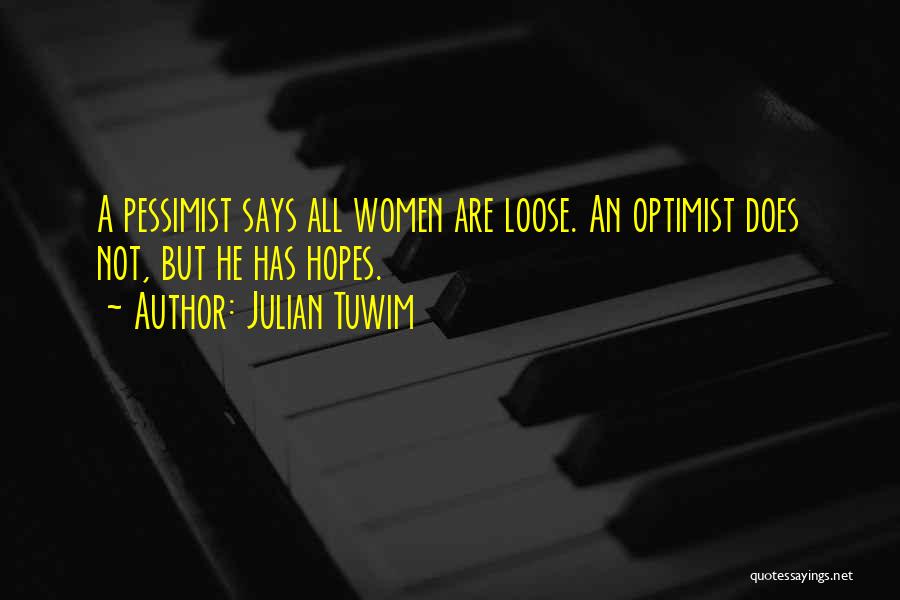 Julian Tuwim Quotes: A Pessimist Says All Women Are Loose. An Optimist Does Not, But He Has Hopes.