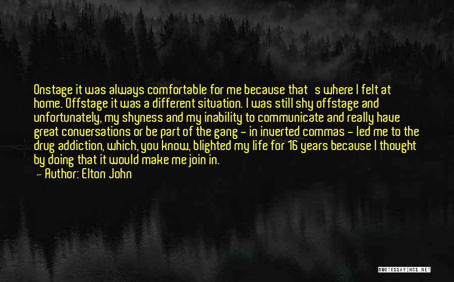 Elton John Quotes: Onstage It Was Always Comfortable For Me Because That's Where I Felt At Home. Offstage It Was A Different Situation.