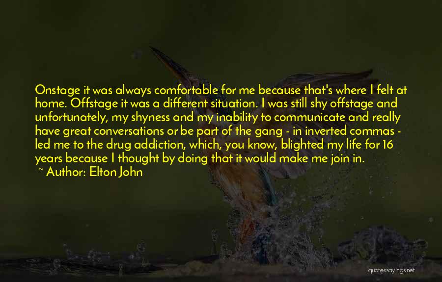 Elton John Quotes: Onstage It Was Always Comfortable For Me Because That's Where I Felt At Home. Offstage It Was A Different Situation.