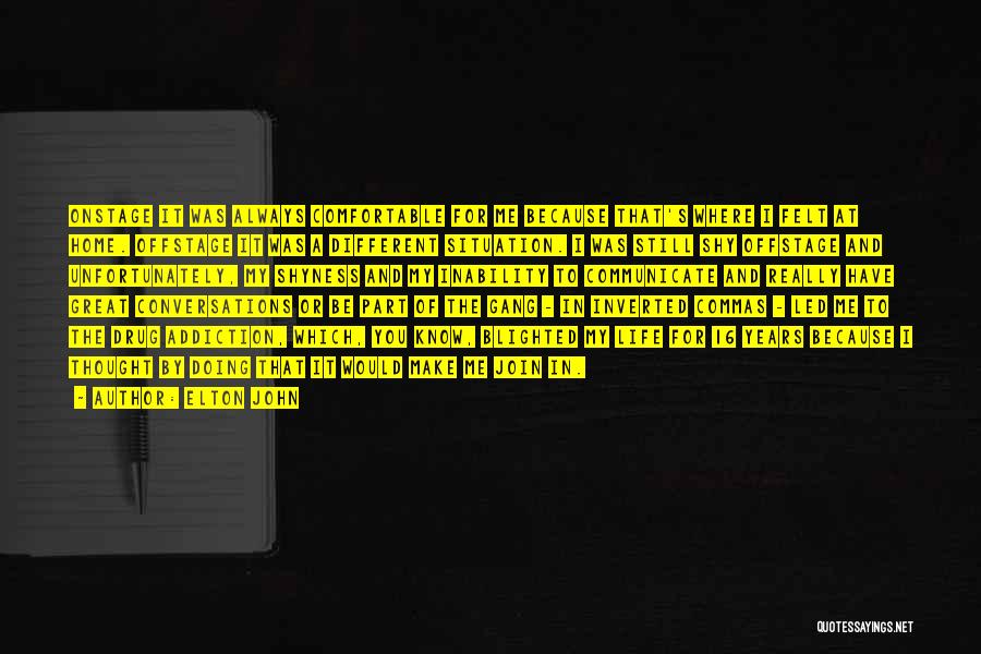 Elton John Quotes: Onstage It Was Always Comfortable For Me Because That's Where I Felt At Home. Offstage It Was A Different Situation.