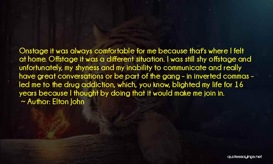 Elton John Quotes: Onstage It Was Always Comfortable For Me Because That's Where I Felt At Home. Offstage It Was A Different Situation.