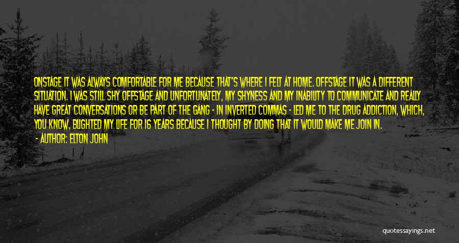 Elton John Quotes: Onstage It Was Always Comfortable For Me Because That's Where I Felt At Home. Offstage It Was A Different Situation.
