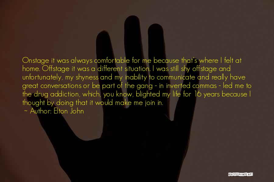 Elton John Quotes: Onstage It Was Always Comfortable For Me Because That's Where I Felt At Home. Offstage It Was A Different Situation.