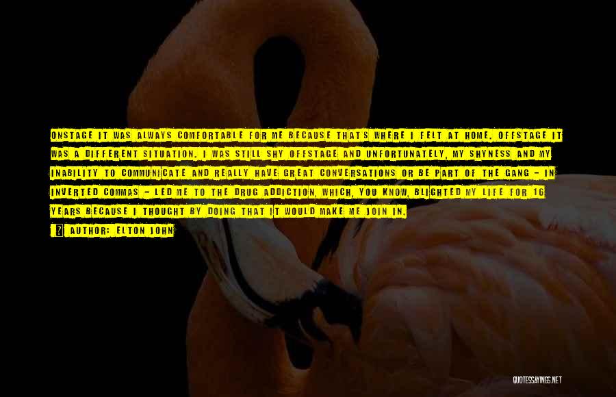 Elton John Quotes: Onstage It Was Always Comfortable For Me Because That's Where I Felt At Home. Offstage It Was A Different Situation.