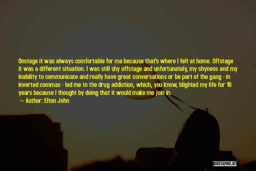 Elton John Quotes: Onstage It Was Always Comfortable For Me Because That's Where I Felt At Home. Offstage It Was A Different Situation.