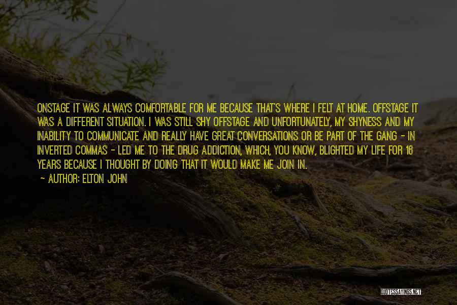 Elton John Quotes: Onstage It Was Always Comfortable For Me Because That's Where I Felt At Home. Offstage It Was A Different Situation.