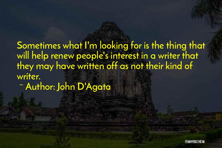 John D'Agata Quotes: Sometimes What I'm Looking For Is The Thing That Will Help Renew People's Interest In A Writer That They May